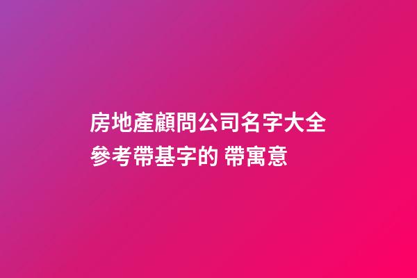 房地產顧問公司名字大全參考帶基字的 帶寓意-第1張-公司起名-玄機派